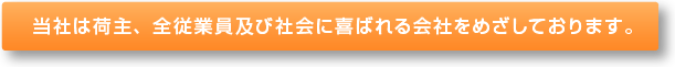 当社は荷主、全従業員及び社会に喜ばれる会社をめざしております。